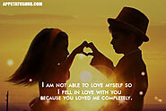 I am not able to love myself so I fell in love with you because you loved me completely.