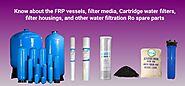 Know about FRP vessels, cartridge filter, water filter housing , filter media and other ro spare parts.