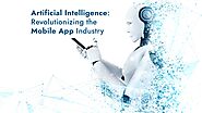 Artificial Intelligence: Revolutionizing the Mobile App Industry