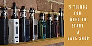 5 Things You Will Need To Start A Vape Business | Vapor Supply Wholesale