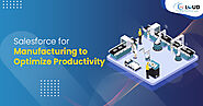 How to Use Salesforce for Manufacturing to Optimize Productivity