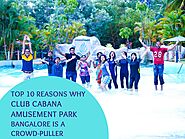 Top 10 Reasons Why Club Cabana Amusement Park Bangalore is a Crowd-Puller - Clubcabana
