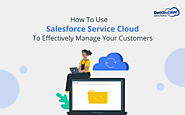 How To Use Salesforce Service Cloud To Effectively Manage Your Customers