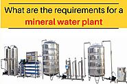Do you have some requirements for starting a mineral water plant?