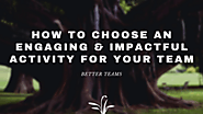 How to Choose an Engaging & Impactful Activity for Your Team