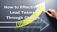 How To Effectively Lead Teams through Change