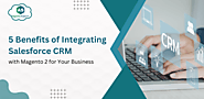 5 Benefits of Integrating Salesforce CRM with Magento 2 for Your Business