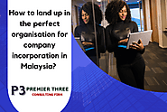 How to land up in the perfect organisation for company incorporation in Malaysia?