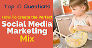 Top Ten Questions: How To Create The Perfect Social Media Marketing Mix
