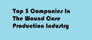BEST REVIEW - TOP 5 COMPANIES IN THE WOUND CARE PRODUCTION INDUSTRY APRIL 2015