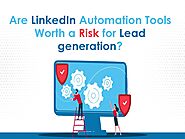 Are LinkedIn Automation Tools Worth a Risk for Lead generation?