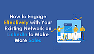 How to Engage Effectively with Your Existing Network on LinkedIn to Make More Sales