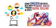 Using LinkedIn for Sales: Best Ways to Boost Sales Through Social Selling in 2021