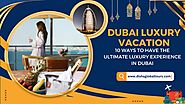 Dubai Luxury Vacation: Ultimate Luxury Experience in Dubai