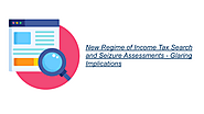 New Regime of Income Tax Search and Seizure Assessments - Glaring Implications