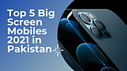 Top 5 Big Screen Mobiles 2021 in Pakistan - Never Run Out of Information | wehof
