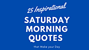 25 Inspirational Saturday Morning Quotes that Make your Day - Never Run Out of Information | wehof