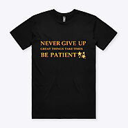 Never give up, great things take time,Be patient