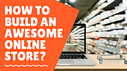 Online Store Building: A comprehensive checklist to create an awesome online store