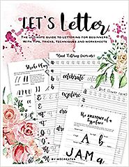 Let's Letter The Ultimate Guide to Lettering for Beginners.: Learn fun tricks, tips and techniques and practice with ...