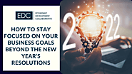 How to Stay Focused on Your Business Goals Beyond the New Year’s Resolutions - Economic Development Collaborative