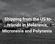 Shipping from the US to Islands in Melanesia, Micronesia and Polynesia – Oceania Export Market Serie