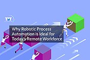 Why Robotic Process Automation is Ideal for Today’s Remote Workforce