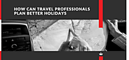 How can travel professionals plan better holidays?