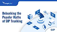 Debunking The Popular Myths Of SIP Trunking - Angelpbx