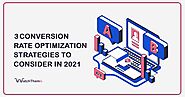 3 Conversion Rate Optimization Strategies to Consider in 2021