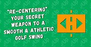 "Re-Centering" Your Secret Weapon To A Smooth and Athletic Golf Swing