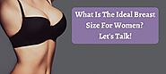 What Is The Ideal Breast Size For Women? Let's Talk!