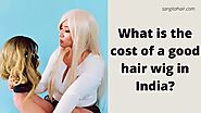 What is the cost of a good hair wig in India?