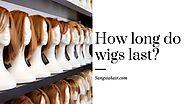How long do wigs last?