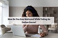 How Do You Stay Motivated While Taking An Online Course? - Bequirkly