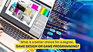 What is a better choice for a degree, game design or game programming?