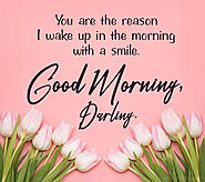 You are the reason I wake up in the morning with a Smile. Good Morning Darling