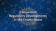 5 Important Regulatory Developments in the Crypto Space