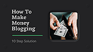 How To Make Money Blogging – 10 Step Solution - Mydollarstudio