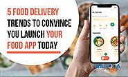 5 Food Delivery Trends To Convince You Launch Your Food App Today