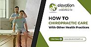 How To Chiropractic Care With Other Health Practices