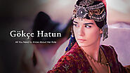Gökçe Hatun - All You Need to Know About Her Role