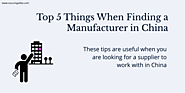 Top 5 Things to Consider When Finding a Manufacturer in China