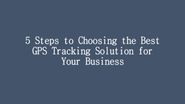 5 Steps to Choosing the Best GPS Tracking Solution for Your Business