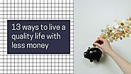 13 ways to live a quality life with less money - Make Money Mojo