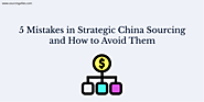 5 Mistakes in Strategic China Sourcing and How to Avoid Them