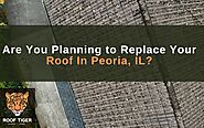 Are You Planning to Replace Your Roof In Peoria, IL?