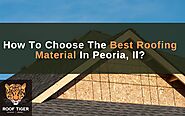 How To Choose The Best Roofing Material In Peoria, Il? - ROOF TIGER