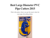 Best Large Diameter PVC Pipe Cutters 2015