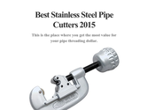 Best Stainless Steel Pipe Cutters 2015